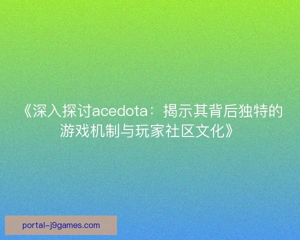 《深入探讨acedota：揭示其背后独特的游戏机制与玩家社区文化》